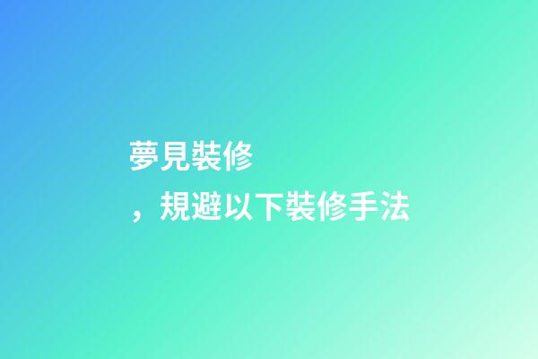 夢見裝修，規避以下裝修手法